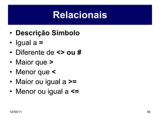 Relacionais Descrição Símbolo Igual a  = Diferente de  <> ou # Maior que  > Menor que  < Maior ou igual a  >= Menor ou igual a  <= 
