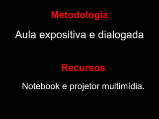 Metodologia Aula expositiva e dialogada Recursos Notebook e projetor multimídia. 