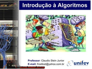 Introdução à Algoritmos Professor :  Claudio Stein Junior E-mail:  frostlost@yahoo.com.br 