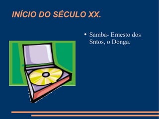 INÍCIO DO SÉCULO XX. Samba- Ernesto dos Sntos, o Donga. 