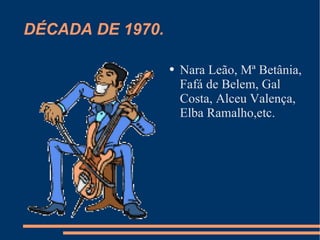DÉCADA DE 1970. Nara Leão, Mª Betânia, Fafá de Belem, Gal Costa, Alceu Valença, Elba Ramalho,etc. 