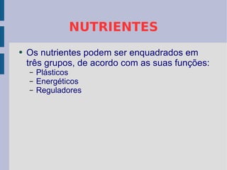 NUTRIENTES Os nutrientes podem ser enquadrados em três grupos, de acordo com as suas funções: Plásticos Energéticos Reguladores 