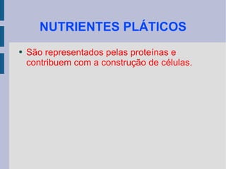 NUTRIENTES PLÁTICOS São representados pelas proteínas e contribuem com a construção de células. 