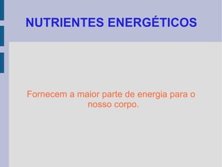 NUTRIENTES ENERGÉTICOS Fornecem a maior parte de energia para o nosso corpo. 