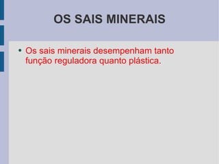 OS SAIS MINERAIS Os sais minerais desempenham tanto função reguladora quanto plástica.  