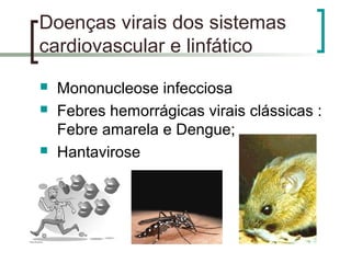 Doenças virais dos sistemas
cardiovascular e linfático
 Mononucleose infecciosa
 Febres hemorrágicas virais clássicas :
Febre amarela e Dengue;
 Hantavirose
 