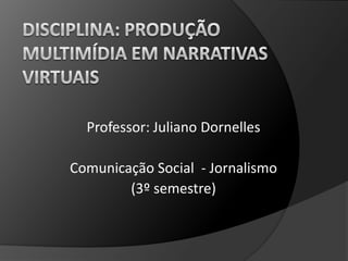 Professor: Juliano Dornelles
Comunicação Social - Jornalismo
(3º semestre)
 