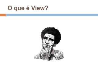 O que é View?
 