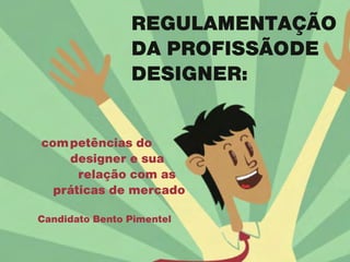 REGULAMENTAÇÃO
DA PROFISSÃODE
DESIGNER:
competências do 	
designer e sua
relação com as
práticas de mercado
Candidato Bento Pimentel
 
