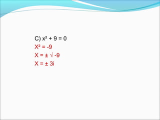 C) x² + 9 = 0 
X² = -9 
X = ± √ -9 
X = ± 3i 
 