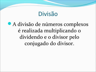 Divisão 
A divisão de números complexos 
é realizada multiplicando o 
dividendo e o divisor pelo 
conjugado do divisor. 
 