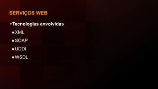 SERVIÇOS WEB
•Tecnologias envolvidas
●XML
●SOAP
●UDDI
●WSDL
 