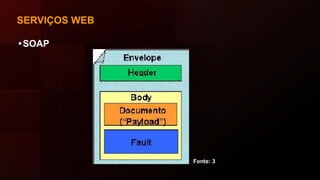 SERVIÇOS WEB
•SOAP
Fonte: 3
 