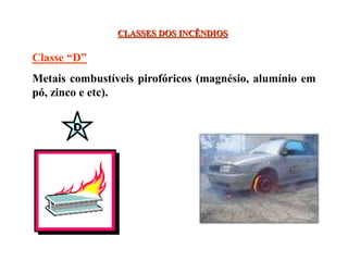 CLASSES DOS INCÊNDIOS
Classe “D”
Metais combustíveis pirofóricos (magnésio, alumínio em
pó, zinco e etc).
 