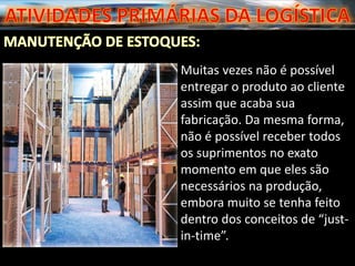Muitas vezes não é possível
entregar o produto ao cliente
assim que acaba sua
fabricação. Da mesma forma,
não é possível receber todos
os suprimentos no exato
momento em que eles são
necessários na produção,
embora muito se tenha feito
dentro dos conceitos de “just-
in-time”.
 