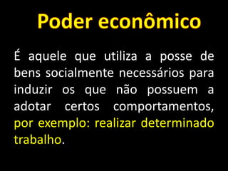 É aquele que utiliza a posse de
bens socialmente necessários para
induzir os que não possuem a
adotar certos comportamentos,
por exemplo: realizar determinado
trabalho.
 