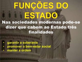 Nas sociedades modernas pode-se
dizer que cabem ao Estado três
finalidades
• garantir a soberania
• promover o bem-estar social
• manter a ordem
 