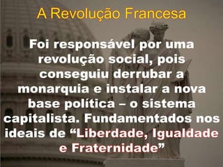 Foi responsável por uma
revolução social, pois
conseguiu derrubar a
monarquia e instalar a nova
base política – o sistema
capitalista. Fundamentados nos
ideais de “
”
 