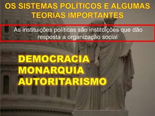 As instituições políticas são instituições que dão
resposta a organização social
DEMOCRACIA
MONARQUIA
AUTORITARISMO
 