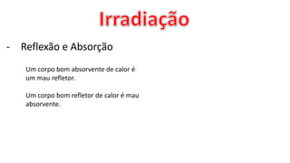 - Reflexão e Absorção
Um corpo bom absorvente de calor é
um mau refletor.
Um corpo bom refletor de calor é mau
absorvente.
 