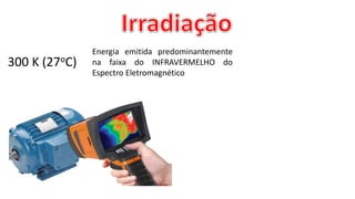 300 K (27oC)
Energia emitida predominantemente
na faixa do INFRAVERMELHO do
Espectro Eletromagnético
 