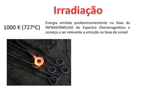 1000 K (727oC)
Energia emitida predominantemente na faixa do
INFRAVERMELHO do Espectro Eletromagnético e
começa a ser relevante a emissão na faixa do visível
 
