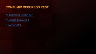 CONSUMIR RECURSOS REST
•Facebook Graph API
•Google Drive API
•Twitter API
 