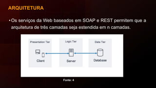 ARQUITETURA
•Os serviços da Web baseados em SOAP e REST permitem que a
arquitetura de três camadas seja estendida em n camadas.
Fonte: 4
 
