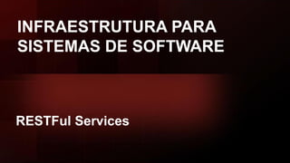 INFRAESTRUTURA PARA
SISTEMAS DE SOFTWARE
RESTFul Services
 