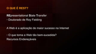 O QUE É REST?
REpresentational State Transfer
▫ Doutorado de Roy Fielding
A Web é a aplicação de maior sucesso na Internet
▫ O que torna a Web tão bem-sucedida?
Recursos Endereçáveis
 