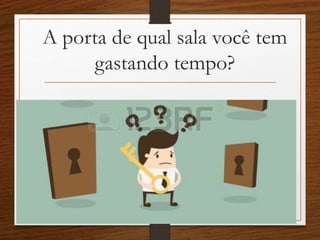 A porta de qual sala você tem
gastando tempo?
 
