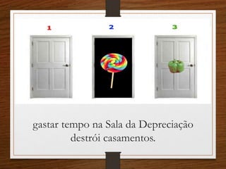 gastar tempo na Sala da Depreciação
destrói casamentos.
 