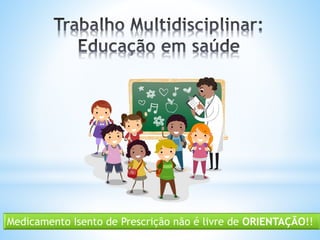 Medicamento Isento de Prescrição não é livre de ORIENTAÇÃO!!
 