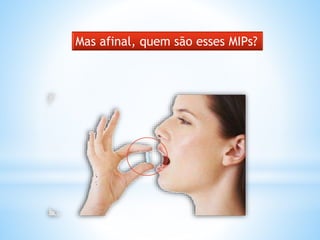 Mas afinal, quem são esses MIPs?
 