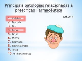 1. Cefaleia
2. Diarreia
3. Dor
4. Febre
5. Gripe
6. Micose
7. Resfriado
8. Rinite alérgica
9. Tosse
10.Antihistamínicos
(CFF, 2014)
 