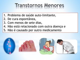 1. Problema de saúde auto-limitante,
2. De cura espontânea,
3. Com menos de sete dias,
4. Não está relacionado com outra doença e
5. Não é causado por outro medicamento
 