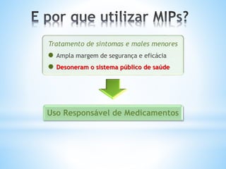 Tratamento de sintomas e males menores
Ampla margem de segurança e eficácia
Desoneram o sistema público de saúde
Uso Responsável de Medicamentos
 