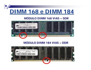 DIMM 168 e DIMM 184 
MÓDULO DIMM 168 VIAS – SDR 
MÓDULO DIMM 184 VIAS – DDR 
 