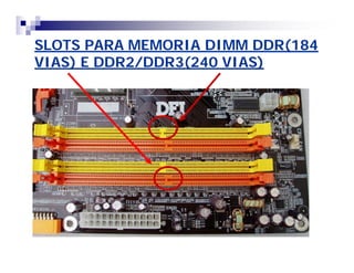 SLOTS PARA MEMORIA DIMM DDR(184 
VIAS) E DDR2/DDR3(240 VIAS) 
 