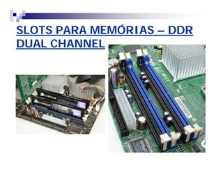 SLOTS PARA MEMÓRIAS – DDR 
DUAL CHANNEL 
 