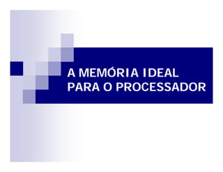 A MEMÓRIA IDEAL 
PARA O PROCESSADOR 
 