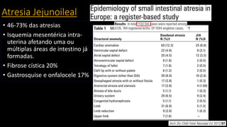 Atresia Jejunoileal
• 46-73% das atresias
• Isquemia mesentérica intra-
uterina afetando uma ou
múltiplas áreas de intestino já
formadas.
• Fibrose cística 20%
• Gastrosquise e onfalocele 17%
 
