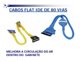 CABOS FLAT IDE DE 80 VIAS 
MELHORA A CIRCULAÇÃO DO AR 
DENTRO DO GABINETE 
 