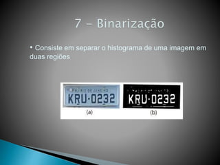 • Consiste em separar o histograma de uma imagem em
duas regiões
 