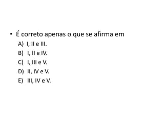 • É correto apenas o que se afirma em
A) I, II e III.
B) I, II e IV.
C) I, III e V.
D) II, IV e V.
E) III, IV e V.
 