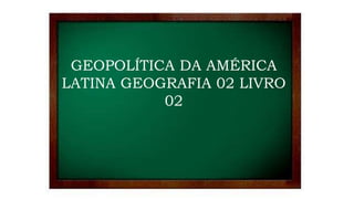 GEOPOLÍTICA DA AMÉRICA
LATINA GEOGRAFIA 02 LIVRO
02
 