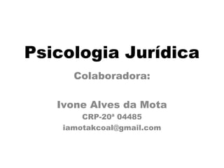 Psicologia Jurídica 
Colaboradora: 
Ivone Alves da Mota 
CRP-20ª 04485 
iamotakcoal@gmail.com 
 