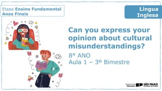 Etapa Ensino Fundamental
Anos Finais
8° ANO
Aula 1 – 3º Bimestre
Língua
Inglesa
Can you express your
opinion about cultural
misunderstandings?
 