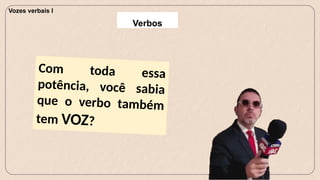 Com toda essa
potência, você sabia
que o verbo também
tem VOZ?
Vozes verbais I
Verbos
 