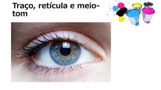 Traço, retícula e meio-
tom
 